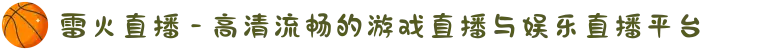 雷火直播 - 高清流畅的游戏直播与娱乐直播平台